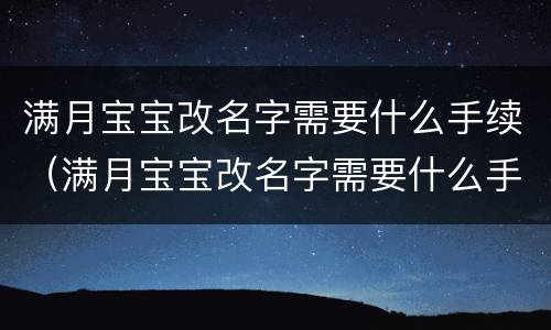 满月宝宝改名字需要什么手续（满月宝宝改名字需要什么手续和证件）