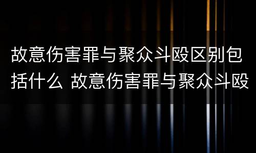 故意伤害罪与聚众斗殴区别包括什么 故意伤害罪与聚众斗殴区别包括什么内容