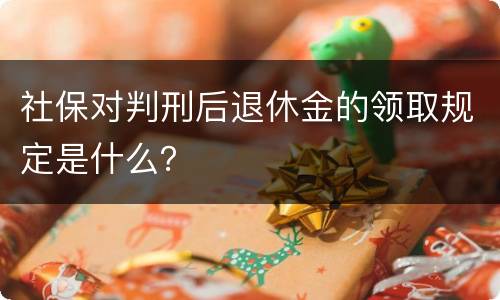 社保对判刑后退休金的领取规定是什么？