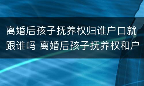 离婚后孩子抚养权归谁户口就跟谁吗 离婚后孩子抚养权和户口