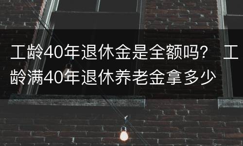 工龄40年退休金是全额吗？ 工龄满40年退休养老金拿多少