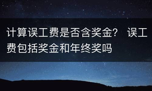 计算误工费是否含奖金？ 误工费包括奖金和年终奖吗