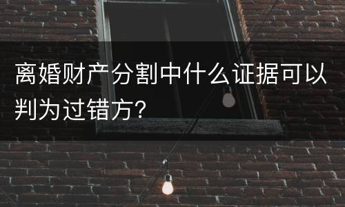 离婚财产分割中什么证据可以判为过错方？