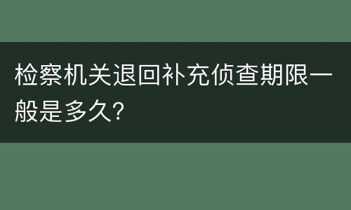 检察机关退回补充侦查期限一般是多久？