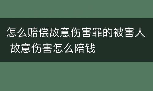 怎么赔偿故意伤害罪的被害人 故意伤害怎么陪钱