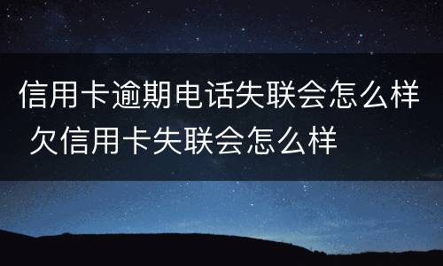 信用卡逾期电话失联会怎么样 欠信用卡失联会怎么样