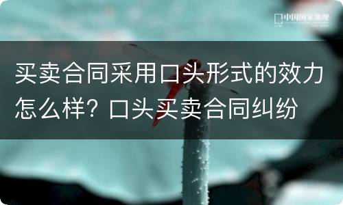 买卖合同采用口头形式的效力怎么样? 口头买卖合同纠纷