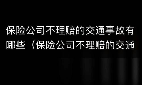 保险公司不理赔的交通事故有哪些（保险公司不理赔的交通事故有哪些原因）