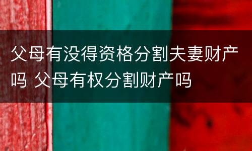 父母有没得资格分割夫妻财产吗 父母有权分割财产吗