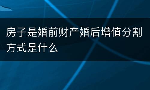 房子是婚前财产婚后增值分割方式是什么