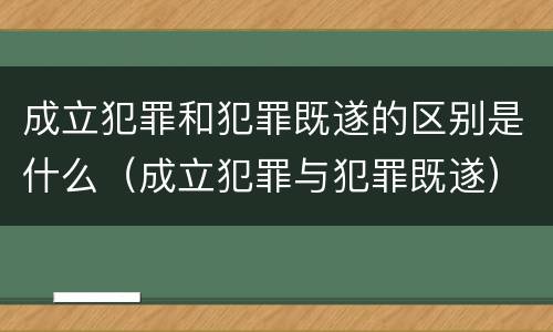 成立犯罪和犯罪既遂的区别是什么（成立犯罪与犯罪既遂）