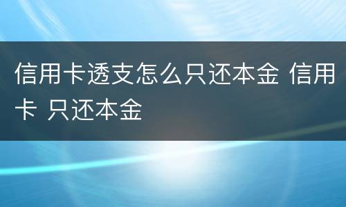 信用卡透支怎么只还本金 信用卡 只还本金