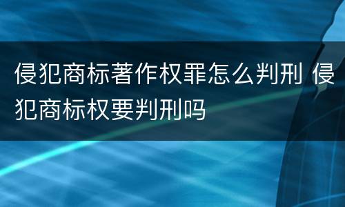 侵犯商标著作权罪怎么判刑 侵犯商标权要判刑吗