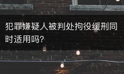 犯罪嫌疑人被判处拘役缓刑同时适用吗？