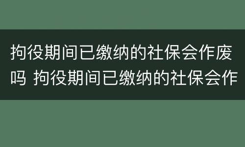 拘役期间已缴纳的社保会作废吗 拘役期间已缴纳的社保会作废吗怎么办