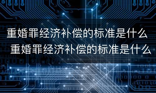 重婚罪经济补偿的标准是什么 重婚罪经济补偿的标准是什么规定