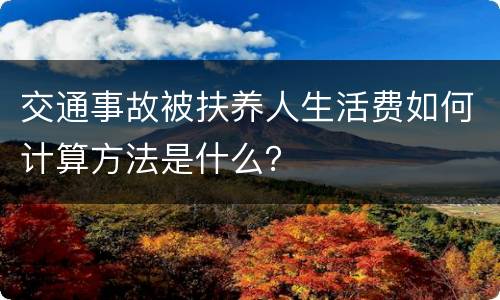 交通事故被扶养人生活费如何计算方法是什么？