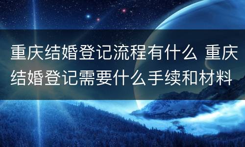 重庆结婚登记流程有什么 重庆结婚登记需要什么手续和材料