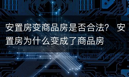 安置房变商品房是否合法？ 安置房为什么变成了商品房