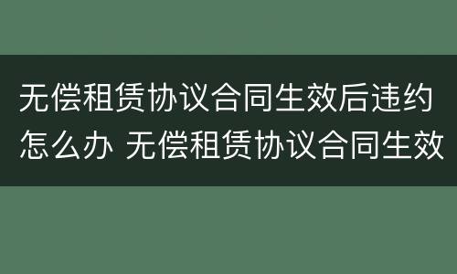 无偿租赁协议合同生效后违约怎么办 无偿租赁协议合同生效后违约怎么办理