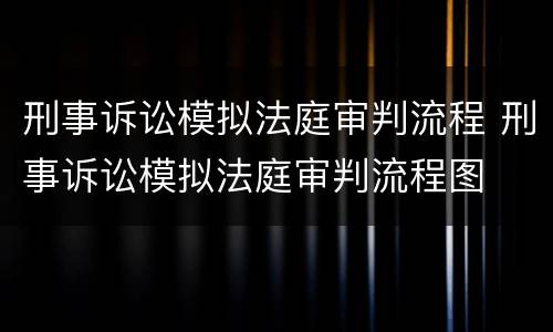 刑事诉讼模拟法庭审判流程 刑事诉讼模拟法庭审判流程图