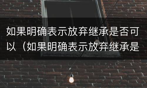 如果明确表示放弃继承是否可以（如果明确表示放弃继承是否可以撤销）