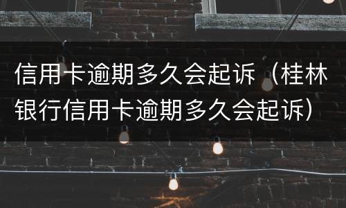 信用卡逾期多久会起诉（桂林银行信用卡逾期多久会起诉）