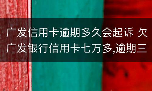 广发信用卡逾期多久会起诉 欠广发银行信用卡七万多,逾期三个多月,会不会被起诉