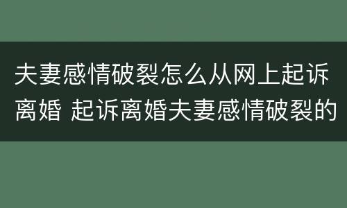 夫妻感情破裂怎么从网上起诉离婚 起诉离婚夫妻感情破裂的证据怎么写