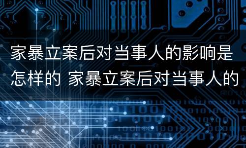 家暴立案后对当事人的影响是怎样的 家暴立案后对当事人的影响是怎样的呢