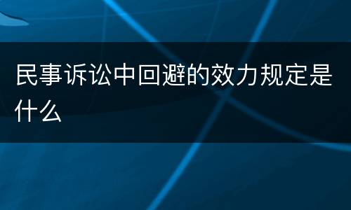 民事诉讼中回避的效力规定是什么