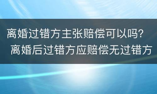 离婚过错方主张赔偿可以吗？ 离婚后过错方应赔偿无过错方