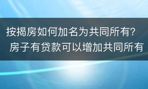 按揭房如何加名为共同所有？ 房子有贷款可以增加共同所有人吗?