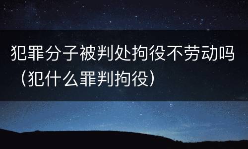 犯罪分子被判处拘役不劳动吗（犯什么罪判拘役）