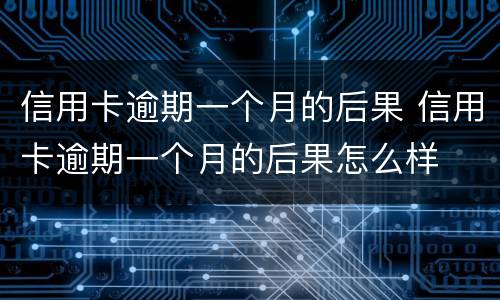 信用卡逾期一个月的后果 信用卡逾期一个月的后果怎么样