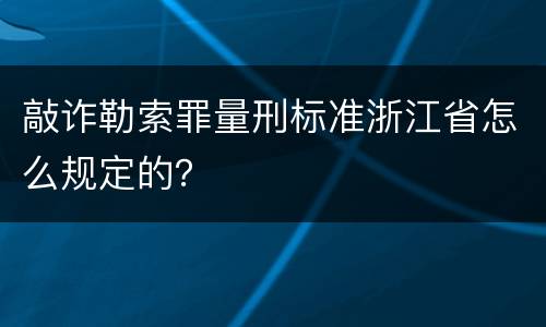 敲诈勒索罪量刑标准浙江省怎么规定的？