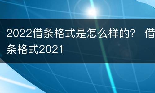 2022借条格式是怎么样的？ 借条格式2021