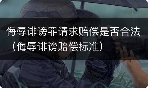 侮辱诽谤罪请求赔偿是否合法（侮辱诽谤赔偿标准）