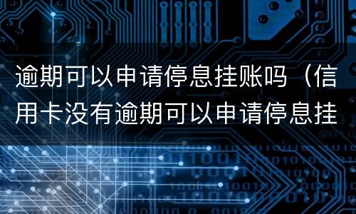 逾期可以申请停息挂账吗（信用卡没有逾期可以申请停息挂账吗）