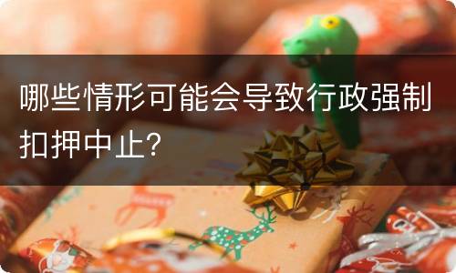 哪些情形可能会导致行政强制扣押中止？