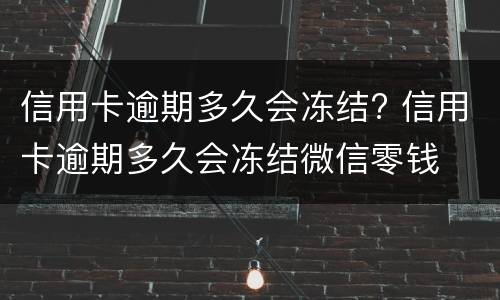 信用卡逾期多久会冻结? 信用卡逾期多久会冻结微信零钱