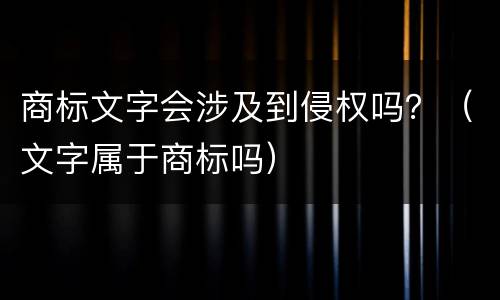 商标文字会涉及到侵权吗？（文字属于商标吗）