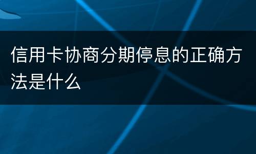 信用卡协商分期停息的正确方法是什么