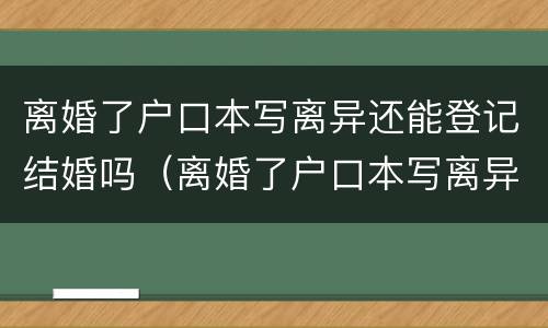 离婚了户口本写离异还能登记结婚吗（离婚了户口本写离异还能登记结婚吗女方）