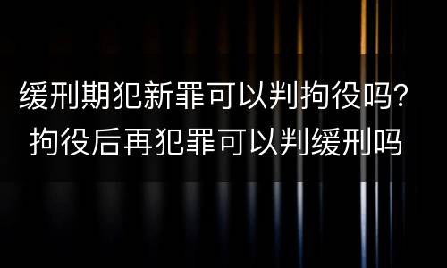 缓刑期犯新罪可以判拘役吗？ 拘役后再犯罪可以判缓刑吗