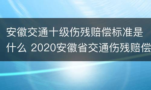 安徽交通十级伤残赔偿标准是什么 2020安徽省交通伤残赔偿