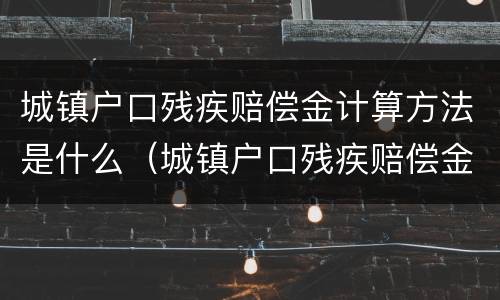 城镇户口残疾赔偿金计算方法是什么（城镇户口残疾赔偿金计算方法是什么意思）