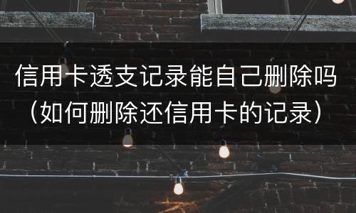 信用卡透支记录能自己删除吗（如何删除还信用卡的记录）