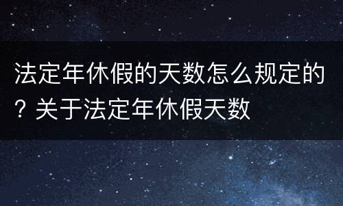 法定年休假的天数怎么规定的? 关于法定年休假天数