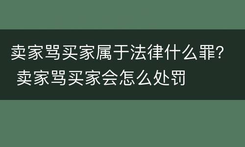 卖家骂买家属于法律什么罪？ 卖家骂买家会怎么处罚